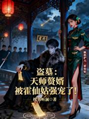 盗墓：天师赘婿被霍仙姑强宠了！